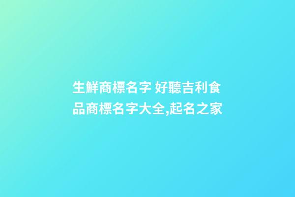 生鮮商標名字 好聽吉利食品商標名字大全,起名之家-第1張-商標起名-玄機派